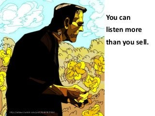You can
listen more

than you sell.

http://odlaws.tumblr.com/post/61447877934

 
