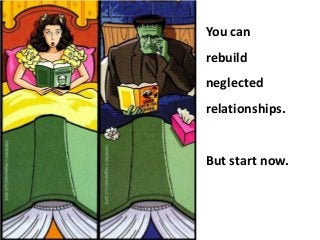 You can

rebuild
neglected

relationships.

But start now.

 