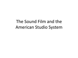The Sound Film and the
American Studio System
 