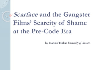 Scarface and the Gangster
Films’ Scarcity of Shame
at the Pre-Code Era
by Ioannis Tsirkas University of Sussex

 