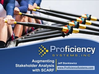 Augmenting
Stakeholder Analysis
with SCARF
Jeff Stankiewicz
www.ProficiencySystems.com
 