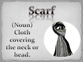 Scarf (Noun) Cloth covering the neck or head. 