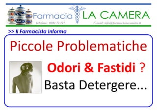 >> Il Farmacista Informa


Piccole Problematiche
               Odori & Fastidi ?
              Basta Detergere...
 