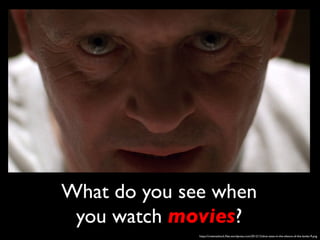 What do you see when
you watch movies?
https://cinemashock.ﬁles.wordpress.com/2012/12/shot-sizes-in-the-silence-of-the-lambs-9.png
 