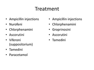 Treatment
• Ampicillin injections
• Nurofeni
• Chlorphenamini
• Ascorutini
• Viferoni
(suppositorium)
• Tamedini
• Paracetamol
• Ampicillin injections
• Chlorphenamini
• Groprinosini
• Ascorutini
• Tamedini
 