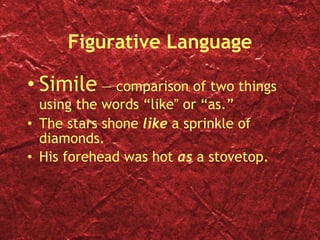 Figurative Language Simile  — comparison of two things using the words “l i ke ”  or “as.” The stars shone  like  a sprinkle of diamonds. His forehead was hot  as  a stovetop. 