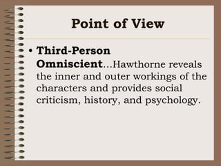 Point of ViewThird-Person Omniscient…Hawthorne reveals the inner and outer workings of the characters and provides social criticism, history, and psychology.