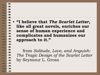 “I believe that The Scarlet Letter, like all great novels, enriches our sense of human experience and complicates and huma...