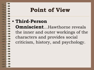 Point of View<br />Third-Person Omniscient…Hawthorne reveals the inner and outer workings of the characters and provides s...