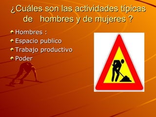 ¿Cuáles son las actividades típicas de  hombres y de mujeres ? Hombres : Espacio publico Trabajo productivo Poder 