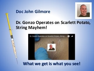 Dr. Gonzo Operates on Scarlett Potato,
String Mayhem!
What we get is what you see!
Doc John Gilmore
 