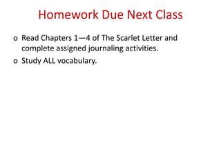 Homework Due Next Class
o Read Chapters 1—4 of The Scarlet Letter and
  complete assigned journaling activities.
o Study ALL vocabulary.
 