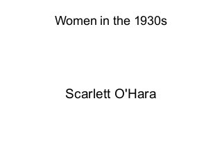 Women in the 1930s
Scarlett O'Hara
 
