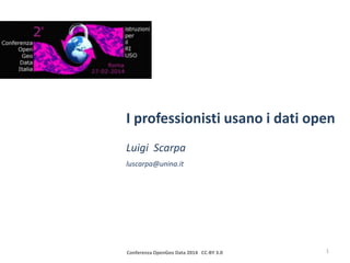 I professionisti usano i dati open
Luigi Scarpa
luscarpa@unina.it

Conferenza OpenGeo Data 2014 CC-BY 3.0

1

 