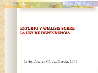 ESTUDIO Y ANALISIS SOBRE  LA LEY DE DEPENDENCIA Javier Andres Gálvez García, 2009 