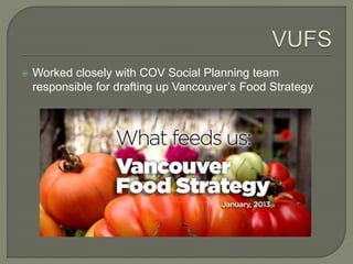  Worked closely with COV Social Planning team 
responsible for drafting up Vancouver’s Food Strategy 
 