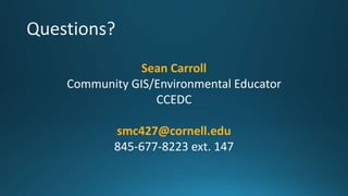 Sean Carroll
Community GIS/Environmental Educator
CCEDC
smc427@cornell.edu
845-677-8223 ext. 147
 