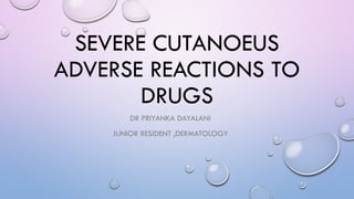 SEVERE CUTANOEUS
ADVERSE REACTIONS TO
DRUGS
DR PRIYANKA DAYALANI
JUNIOR RESIDENT ,DERMATOLOGY
 