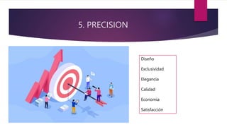 5. PRECISION
Diseño
Exclusividad
Elegancia
Calidad
Economía
Satisfacción
 