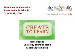 Renee Hobbs
University of Rhode Island
Media Education Lab
The Center for Innovation
Scarsdale Public Schools
October 18, 2016
 