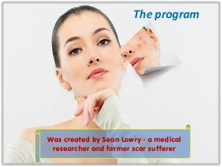 The program
Was created by Sean Lowry - a medical
researcher and former scar sufferer
 