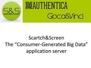 Scartch&Screen
The “Consumer-Generated Big Data”
application server

 