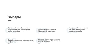 01
Используйте мобильные
устройства для увеличения
числа клиентов
—
02Давайте клиентам релевантную
информацию
—
03Делайте путь клиента
удобным и быстрым
—
04Не забывайте про клиента
после покупки
—
05
Направляйте внимание
на себя и получайте
обратную связь
—
Выводы
—
 