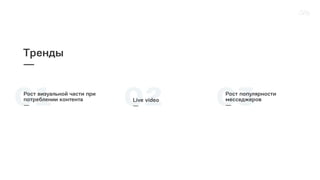 01Рост визуальной части при
потреблении контента
— 03Рост популярности
месседжеров
—
Тренды
—
02Live video
—
 