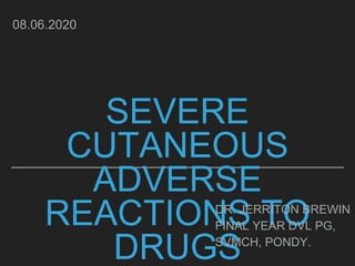 SEVERE
CUTANEOUS
ADVERSE
REACTIONS TO
DRUGS
DR. JERRITON BREWIN
FINAL YEAR DVL PG,
SVMCH, PONDY.
08.06.2020
 
