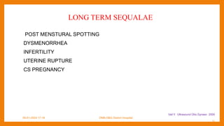LONG TERM SEQUALAE
POST MENSTURAL SPOTTING
DYSMENORRHEA
INFERTILITY
UTERINE RUPTURE
CS PREGNANCY
09-01-2024 17:18 DNB-OBG District Hospital
Vail Y. Ultrasound Obs Gynaec 2000
11
 