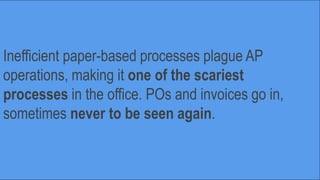 Inefficient paper-based processes plague AP
operations, making it one of the scariest
processes in the office. POs and inv...