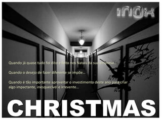 CHRISTMAS
Quando já quase tudo foi dito e feito nos Natais da sua empresa…
Quando o desejo de fazer diferente se impõe…
Quando é tão importante aproveitar o investimento deste ano para criar
algo impactante, inesquecível e irrevente…
 