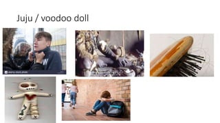 Juju / voodoo doll
 