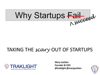 Why Startups Fail
TAKING THE scary OUT OF STARTUPS
Mary Juetten
Founder & CEO
@traklight @maryjuetten
 