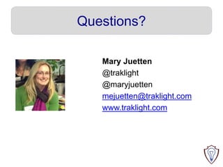Questions?
Mary Juetten
@traklight
@maryjuetten
mejuetten@traklight.com
www.traklight.com
 