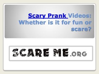 Scary Prank Videos:
Whether is it for fun or
scare?
 
