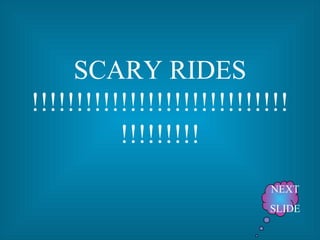 SCARY RIDES !!!!!!!!!!!!!!!!!!!!!!!!!!!!!!!!!!!!!! NEXT SLIDE 