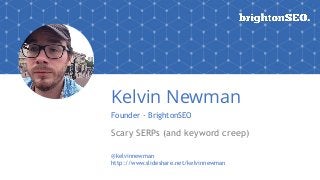 Kelvin Newman
Founder - BrightonSEO
Scary SERPs (and keyword creep)
@kelvinnewman
http://www.slideshare.net/kelvinnewman
 