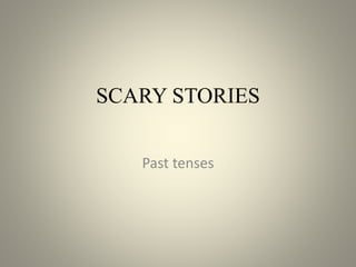 SCARY STORIES
Past tenses
 