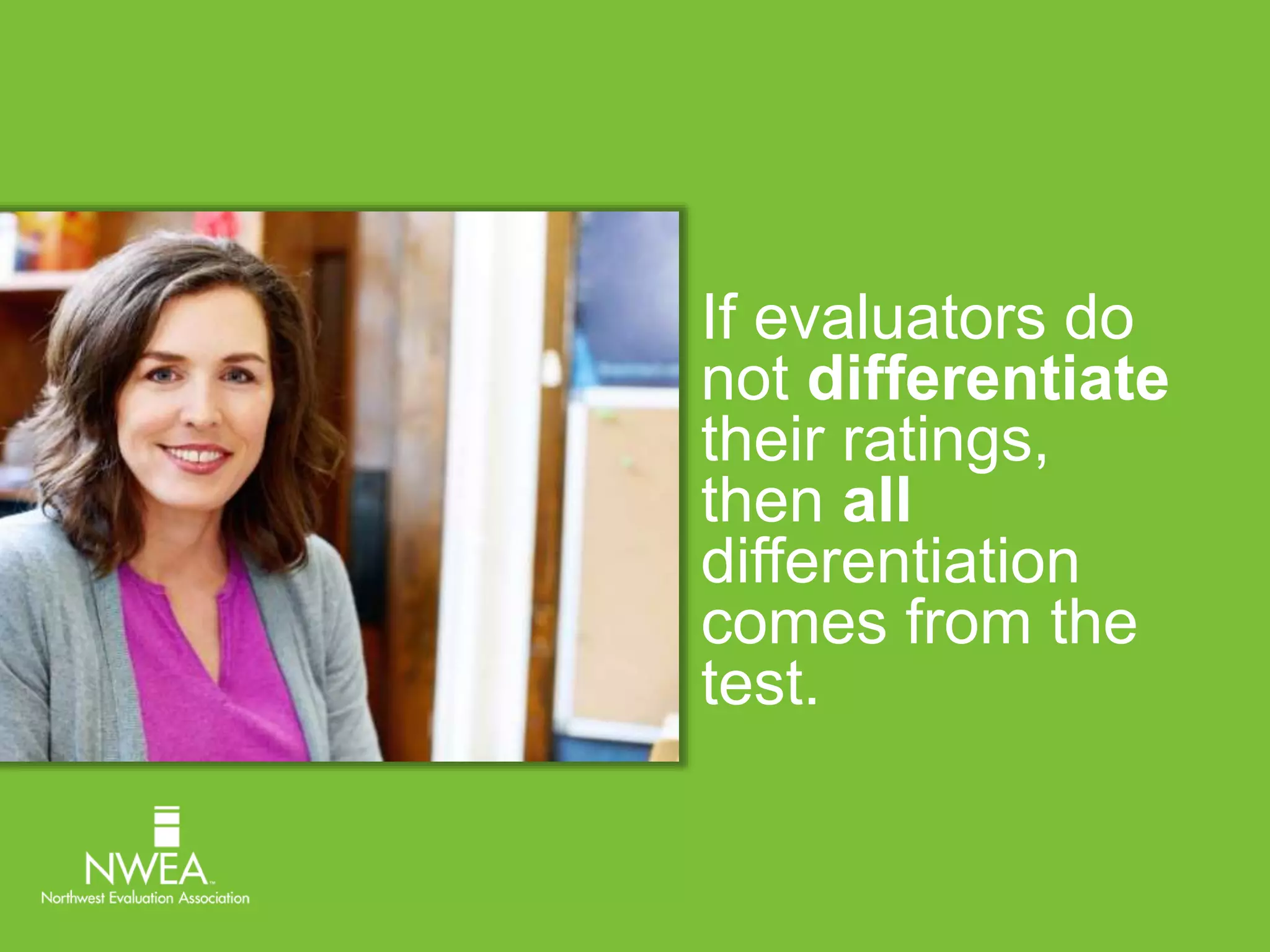 If evaluators do 
not differentiate 
their ratings, 
then all 
differentiation 
comes from the 
test. 
 