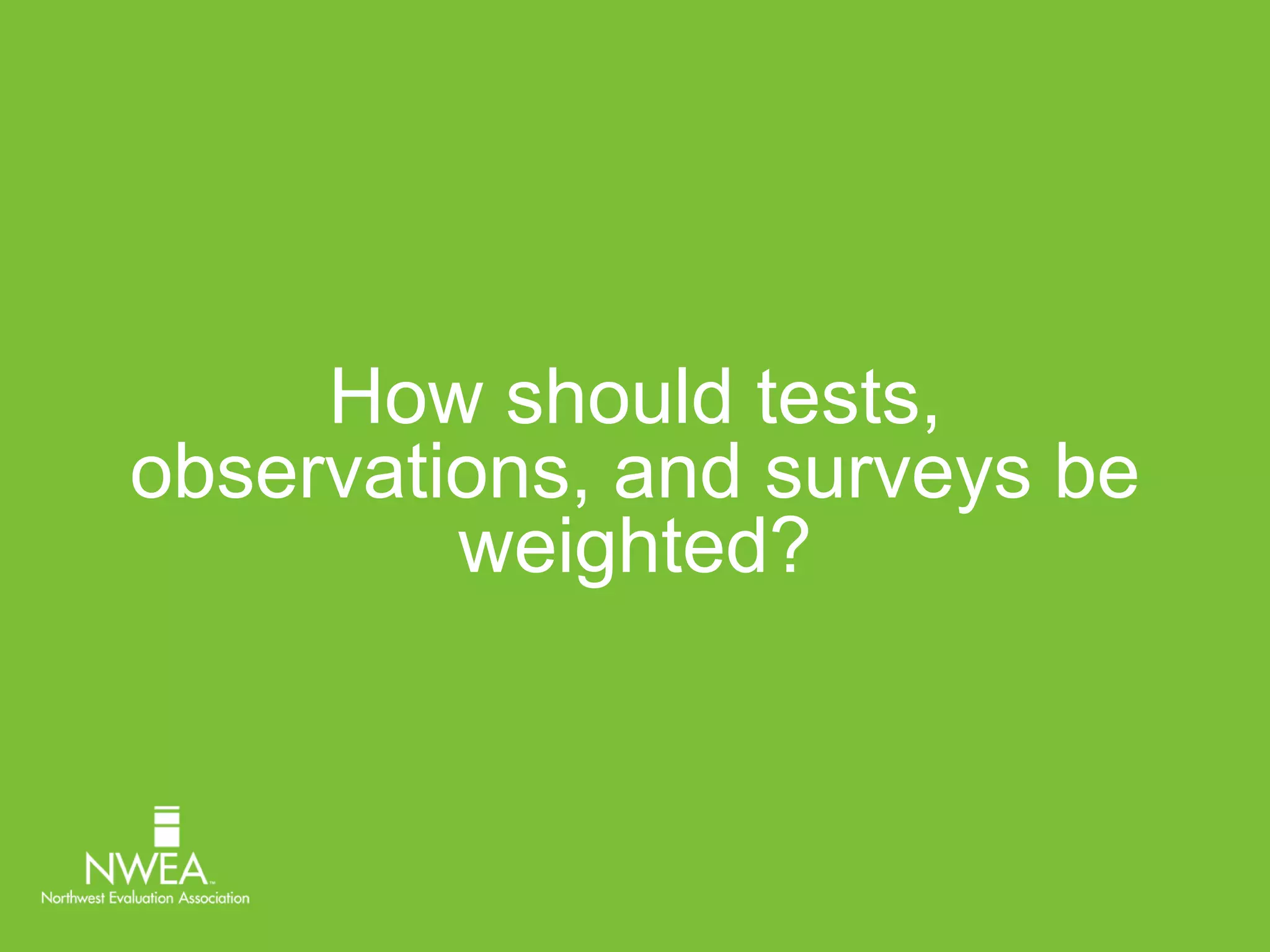 How should tests, 
observations, and surveys be 
weighted? 
 