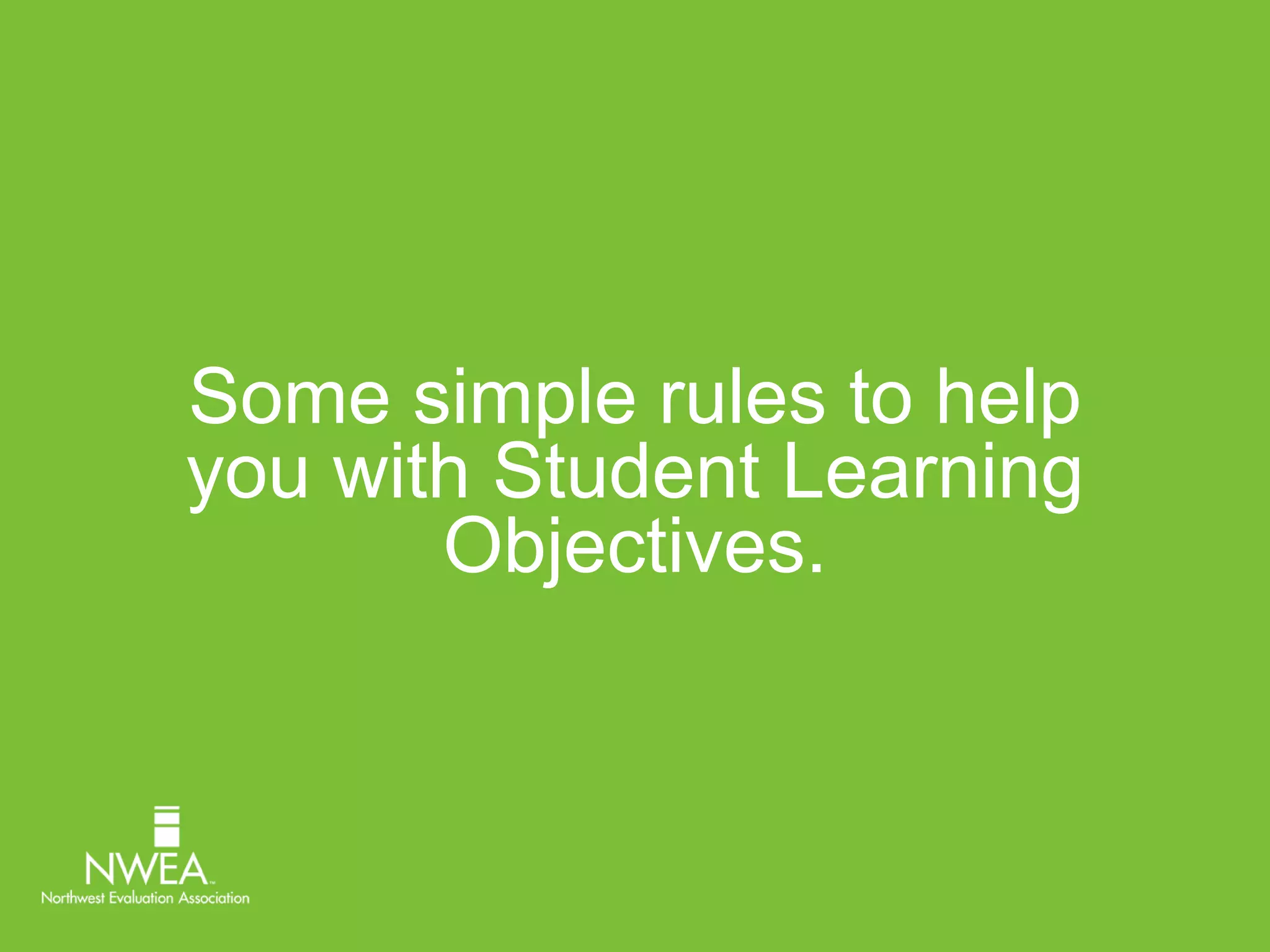 Some simple rules to help 
you with Student Learning 
Objectives. 
 