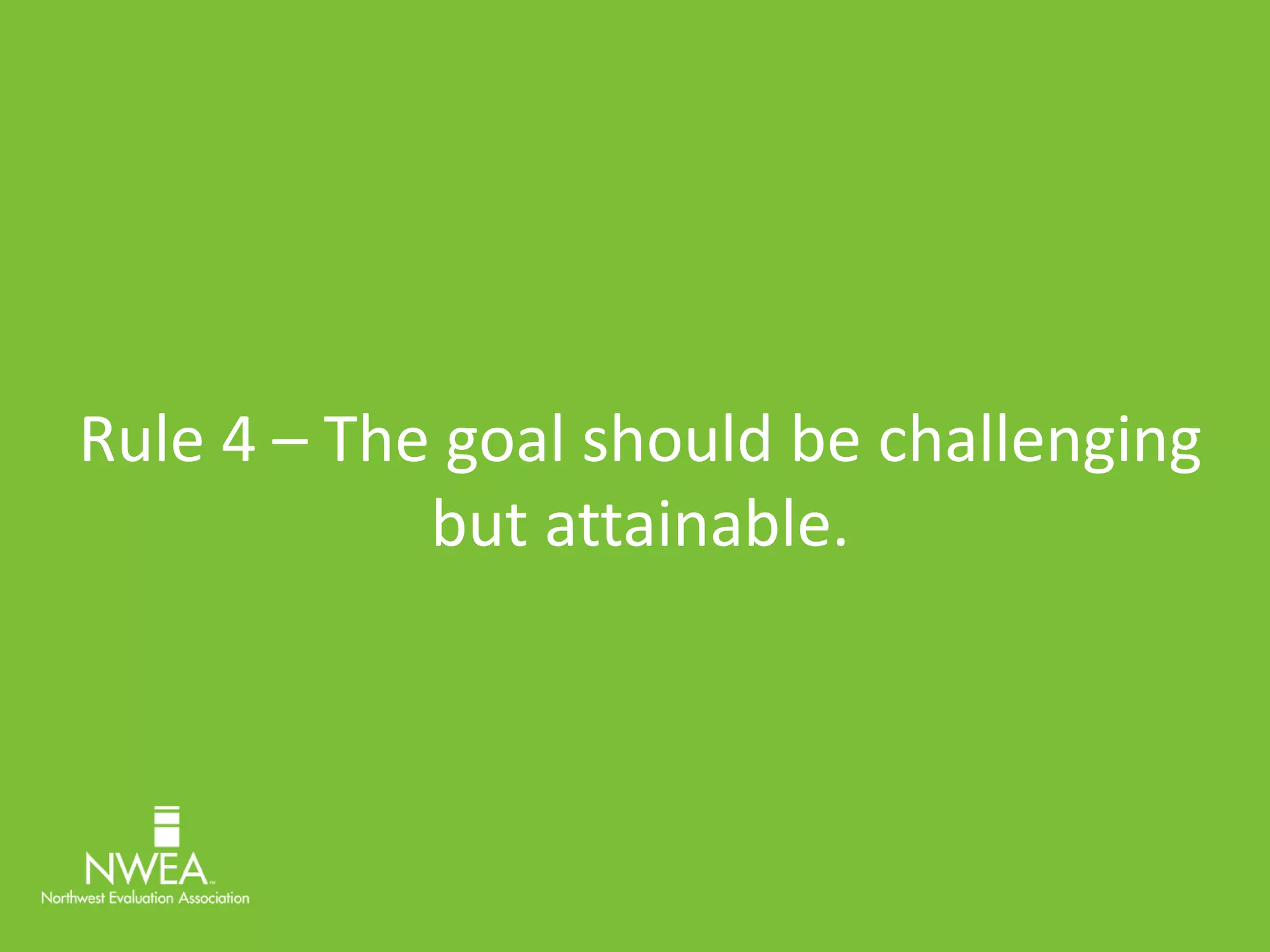Rule 4 – The goal should be challenging 
but attainable. 
 