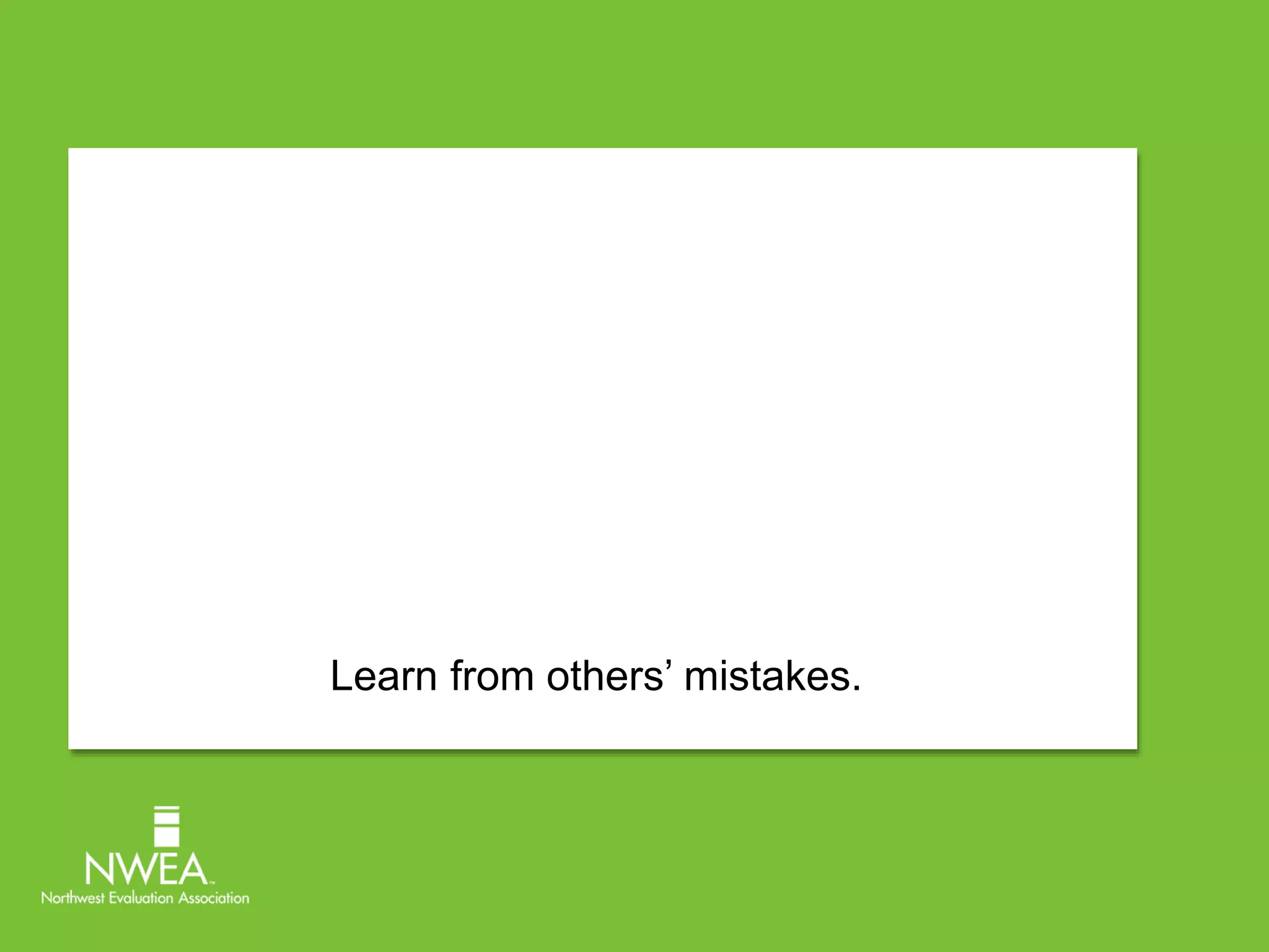 Learn from others’ mistakes. 
 