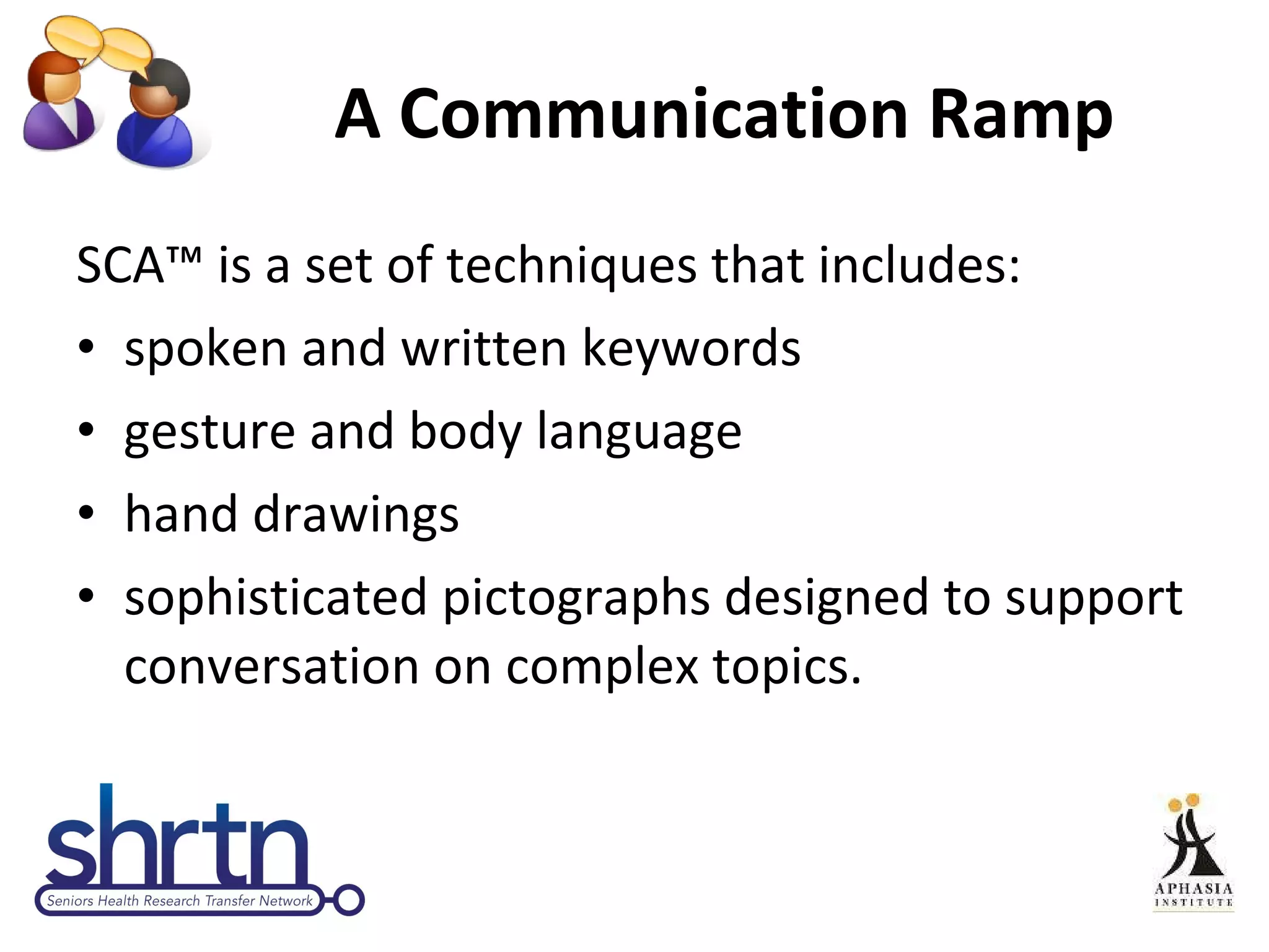 A Communication Ramp SCA™ is a set of techniques that includes: spoken and written keywords gesture and body language hand drawings sophisticated pictographs designed to support conversation on complex topics.  