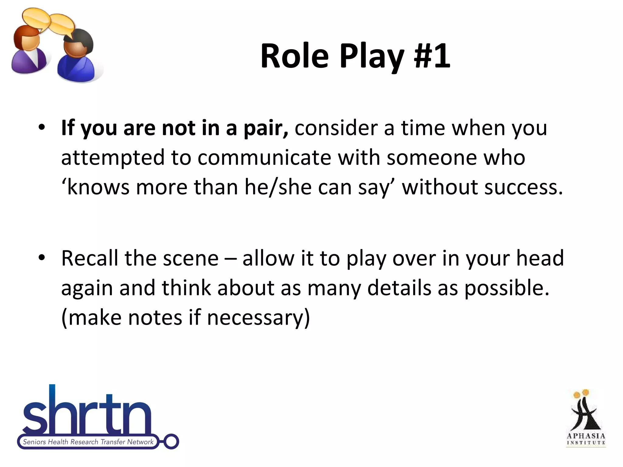 Role Play #1 If you are not in a pair,  consider a time when you attempted to communicate with someone who ‘knows more than he/she can say’ without success.  Recall the scene – allow it to play over in your head again and think about as many details as possible. (make notes if necessary) 