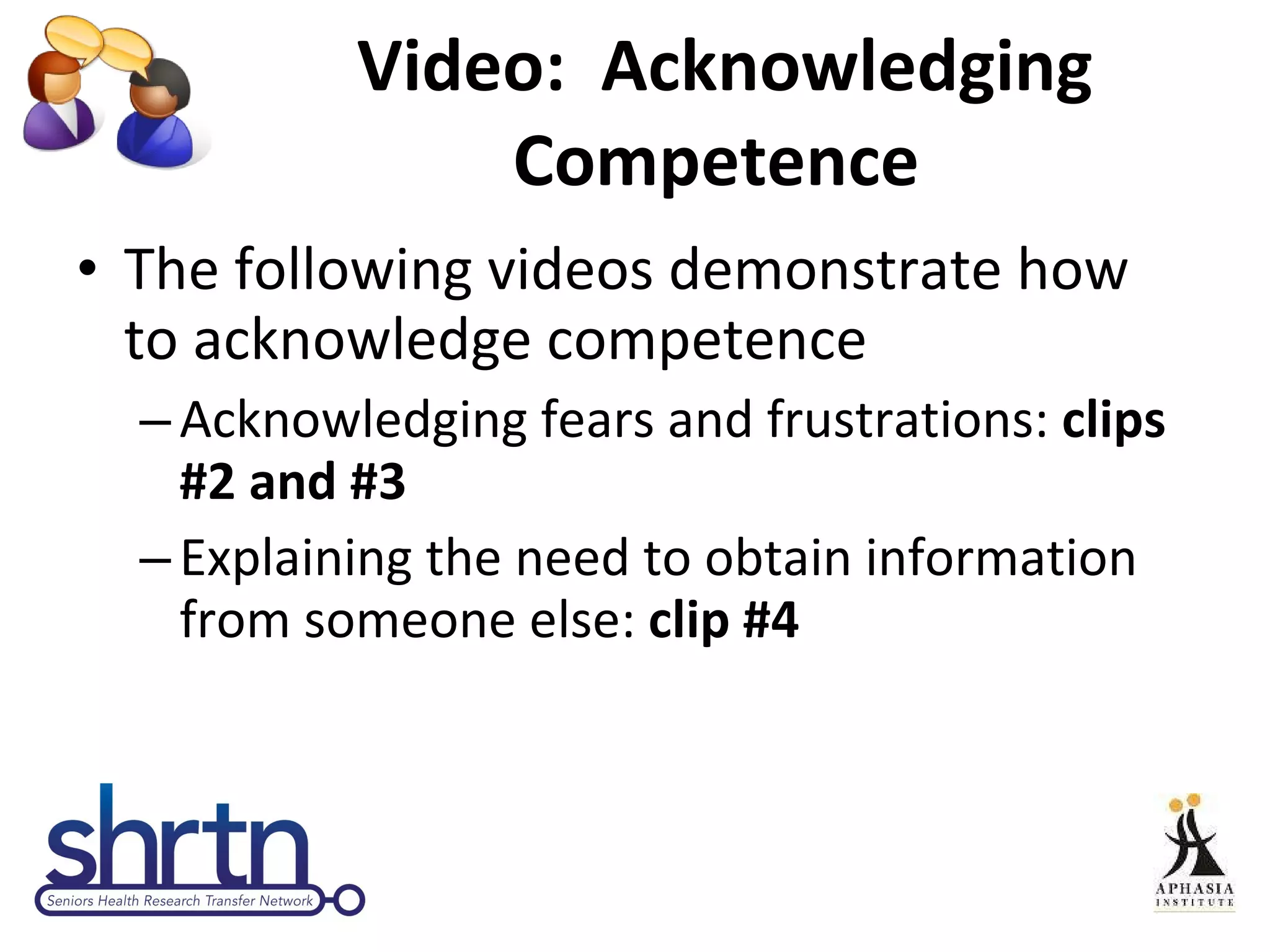 Video:  Acknowledging Competence  The following videos demonstrate how to acknowledge competence Acknowledging fears and frustrations:  clips #2 and #3 Explaining the need to obtain information from someone else:  clip #4 