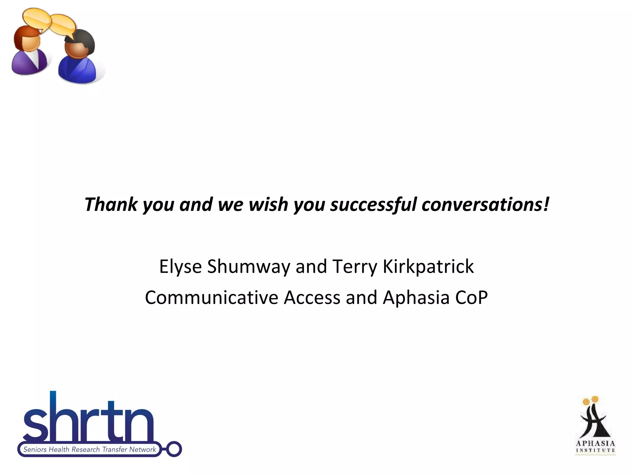 Thank you and we wish you successful conversations! Elyse Shumway and Terry Kirkpatrick Communicative Access and Aphasia CoP 