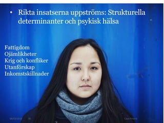 08/03/2018 Case Finland
• Rikta insatserna uppströms: Strukturella
determinanter och psykisk hälsa
36
Fattigdom
Ojämlikhet...