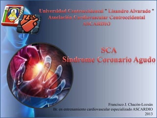 Francisco J. Chacón-Lozsán
Br. en entrenamiento cardiovascular especializado ASCARDIO
2013
 